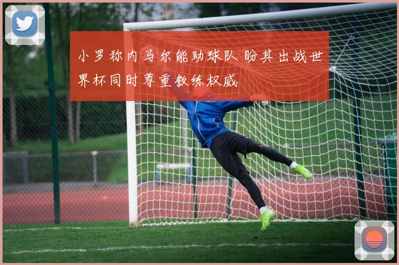 小罗称内马尔能助球队 盼其出战世界杯同时尊重教练权威