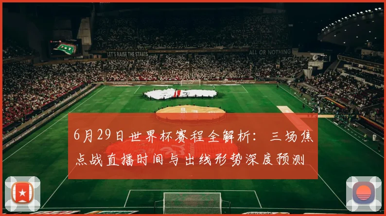 6月29日世界杯赛程全解析：三场焦点战直播时间与出线形势深度预测