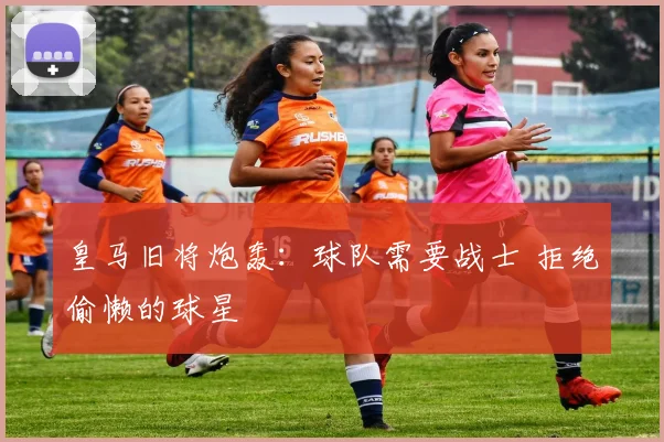 皇马旧将炮轰：球队需要战士 拒绝偷懒的球星