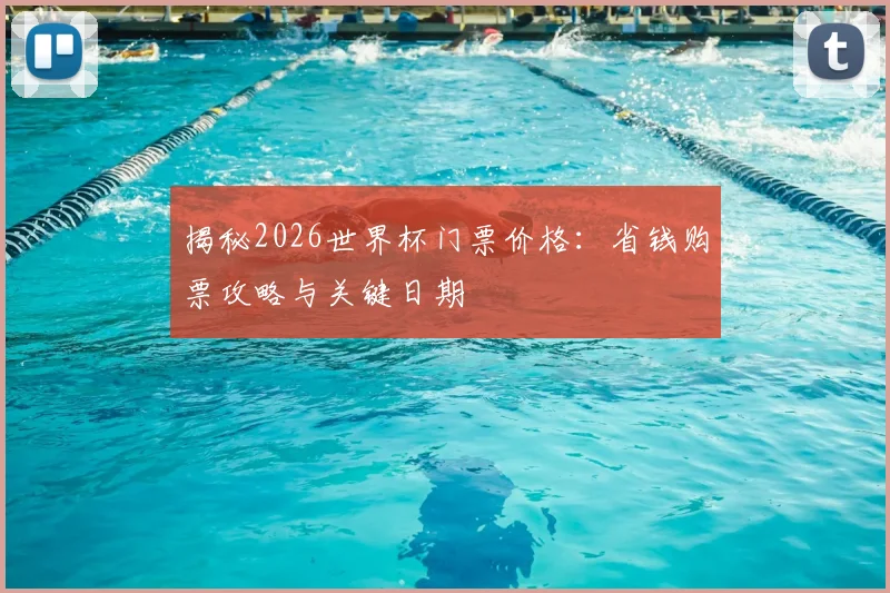 揭秘2026世界杯门票价格:省钱购票攻略与关键日期
